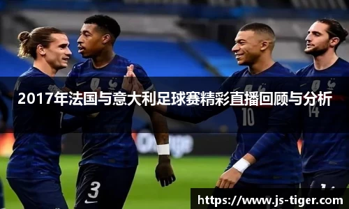 2017年法国与意大利足球赛精彩直播回顾与分析