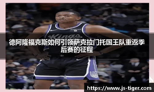 德阿隆福克斯如何引领萨克拉门托国王队重返季后赛的征程