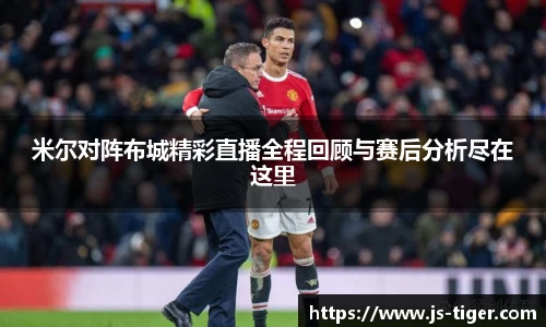 米尔对阵布城精彩直播全程回顾与赛后分析尽在这里