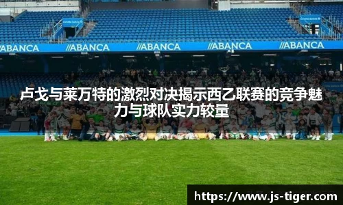 卢戈与莱万特的激烈对决揭示西乙联赛的竞争魅力与球队实力较量