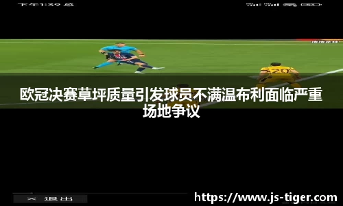 欧冠决赛草坪质量引发球员不满温布利面临严重场地争议
